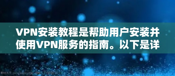VPN安装教程是帮助用户安装并使用VPN服务的指南。以下是详细的步骤和信息