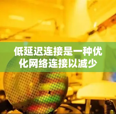 低延迟连接是一种优化网络连接以减少延迟的技术,通常用于提升用户体验、减少资源消耗或延长设备使用时间。以下是关于如何实现低延迟连接的一些关键点和步骤 低延迟连接是一种优化网络连接以减少延迟的技术,通常用于提升用户体验、减少资源消耗或延长设备使用时间。以下是关于如何实现低延迟连接的一些关键点和步骤