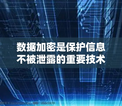 数据加密是保护信息不被泄露的重要技术,通过加密和解密的过程,确保数据在传输或存储过程中保持安全。以下是关于数据加密的详细总结 数据加密是保护信息不被泄露的重要技术,通过加密和解密的过程,确保数据在传输或存储过程中保持安全。以下是关于数据加密的详细总结