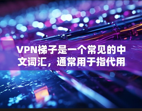 VPN梯子是一个常见的中文词汇,通常用于指代用于VPN连接的设备,或者是用于配置VPN防火墙的梯子式配置工具。以下是关于VPN梯子的常见问题及其解答 VPN梯子是一个常见的中文词汇,通常用于指代用于VPN连接的设备,或者是用于配置VPN防火墙的梯子式配置工具。以下是关于VPN梯子的常见问题及其解答
