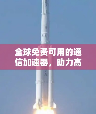 全球免费可用的通信加速器,助力高效数据传输 全球免费可用的通信加速器,助力高效数据传输