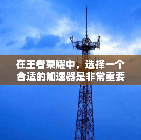 在王者荣耀中,选择一个合适的加速器是非常重要的,因为它能够帮助你提升游戏体验。以下是一些免费或性价比高的王者荣耀加速器推荐,帮助你快速加载游戏,避免卡顿 在王者荣耀中,选择一个合适的加速器是非常重要的,因为它能够帮助你提升游戏体验。以下是一些免费或性价比高的王者荣耀加速器推荐,帮助你快速加载游戏,避免卡顿