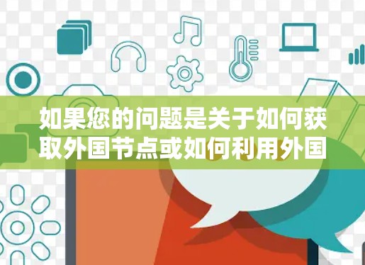 如果您的问题是关于如何获取外国节点或如何利用外国节点来加速区块链的交易,以下是一些可能的解释和解决方案 如果您的问题是关于如何获取外国节点或如何利用外国节点来加速区块链的交易,以下是一些可能的解释和解决方案