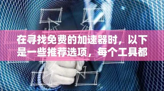 在寻找免费的加速器时,以下是一些推荐选项,每个工具都有其独特的特点,适合不同的需求 在寻找免费的加速器时,以下是一些推荐选项,每个工具都有其独特的特点,适合不同的需求