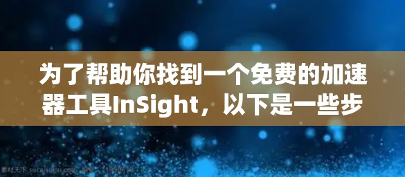 为了帮助你找到一个免费的加速器工具InSight,以下是一些步骤和建议 为了帮助你找到一个免费的加速器工具InSight,以下是一些步骤和建议