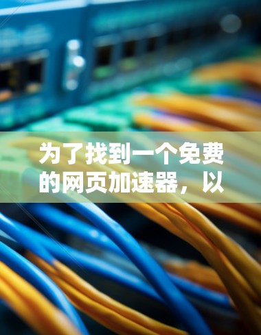 为了找到一个免费的网页加速器,以下是一个详细的指南 为了找到一个免费的网页加速器,以下是一个详细的指南