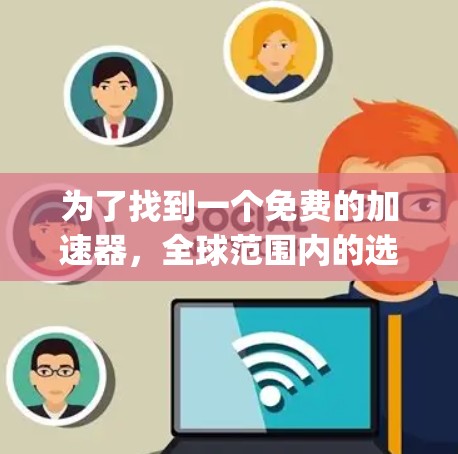 为了找到一个免费的加速器,全球范围内的选择包括F gradients 和 Tubular Accelerator。以下是这两个工具的详细介绍 为了找到一个免费的加速器,全球范围内的选择包括F gradients 和 Tubular Accelerator。以下是这两个工具的详细介绍