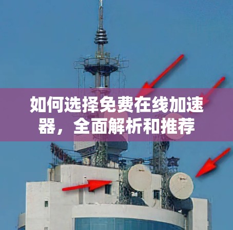 如何选择免费在线加速器,全面解析和推荐 如何选择免费在线加速器,全面解析和推荐