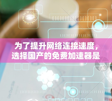 为了提升网络连接速度,选择国产的免费加速器是一个不错的选择。以下是一些推荐的工具及其详细信息 为了提升网络连接速度,选择国产的免费加速器是一个不错的选择。以下是一些推荐的工具及其详细信息