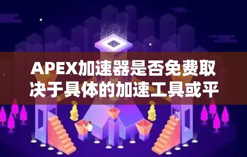 APEX加速器是否免费取决于具体的加速工具或平台。通常，APEX加速器可能是一种付费软件，用于优化网页和游戏 loaded速度。以下是关于APEX加速器的建议