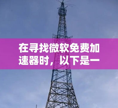 在寻找微软免费加速器时，以下是一些推荐的工具，它们适合快速下载文件、处理网页内容，并且提供了安全的使用体验