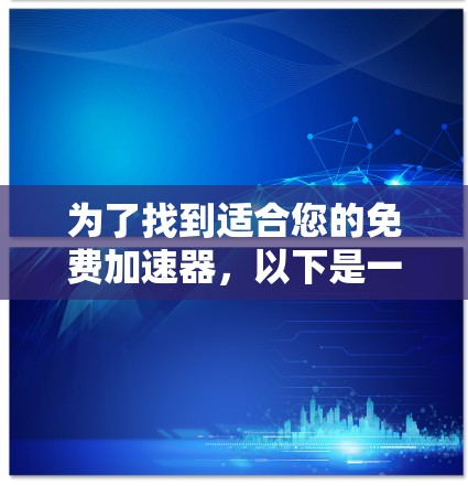 为了找到适合您的免费加速器，以下是一些推荐，涵盖了多种需求和功能