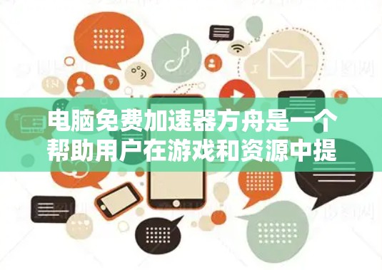 电脑免费加速器方舟是一个帮助用户在游戏和资源中提升性能和加载速度的快捷工具。以下是使用该加速器的步骤