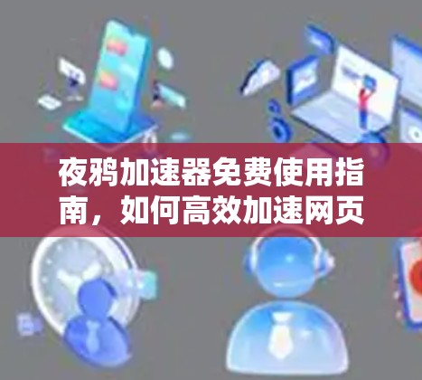 夜鸦加速器免费使用指南，如何高效加速网页内容