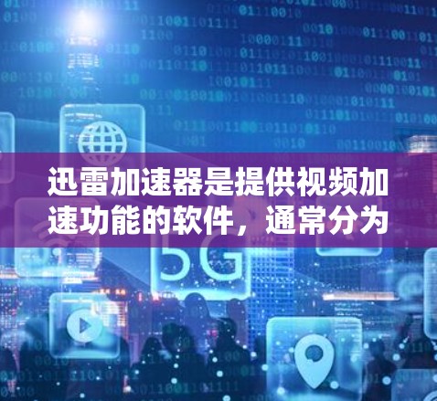 迅雷加速器是提供视频加速功能的软件，通常分为免费版和付费版。以下是针对迅雷加速器的推荐和建议