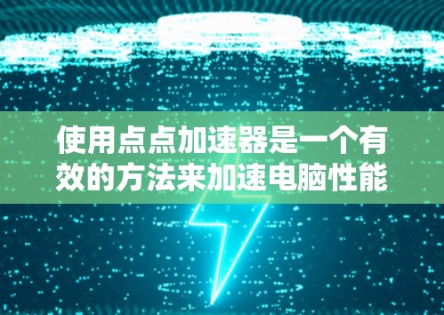 使用点点加速器是一个有效的方法来加速电脑性能，以下是详细的步骤指南