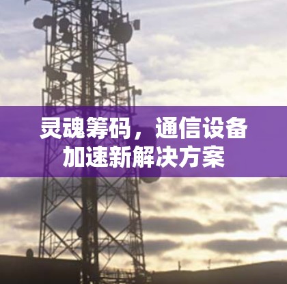 灵魂筹码，通信设备加速新解决方案