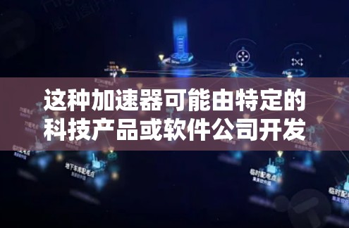 这种加速器可能由特定的科技产品或软件公司开发，具有独特的功能和性能，能够显著提升速度或性能，无需额外付费。它可能在特定的科技社区或论坛中流行，被广大用户推荐使用