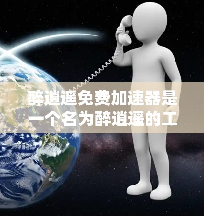 醉逍遥免费加速器是一个名为醉逍遥的工具，主要用于加速应用资源。以下是关于该工具的详细信息