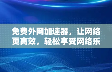 免费外网加速器，让网络更高效，轻松享受网络乐趣