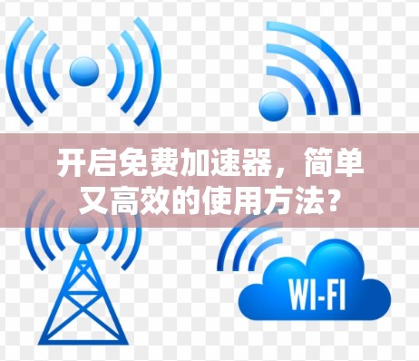 开启免费加速器，简单又高效的使用方法？