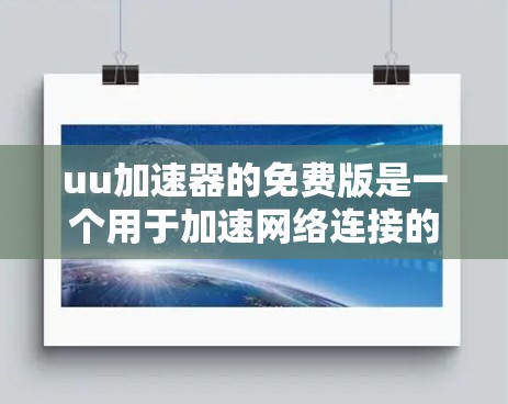 uu加速器的免费版是一个用于加速网络连接的工具，它提供了一定的加速速度，但具体功能和使用限制需要更详细地了解。以下是关于免费版的特点、功能、使用和决策的总结