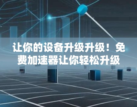 让你的设备升级升级！免费加速器让你轻松升级到最强性能