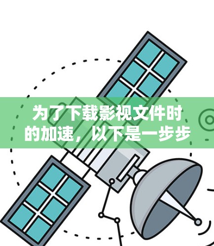 为了下载影视文件时的加速，以下是一步步的指南