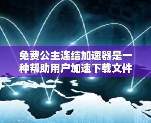免费公主连结加速器是一种帮助用户加速下载文件的工具，旨在减少下载时间。以下是关于该工具的详细分析