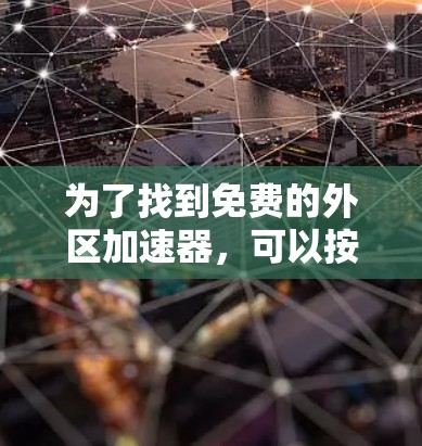 为了找到免费的外区加速器，可以按照以下步骤进行