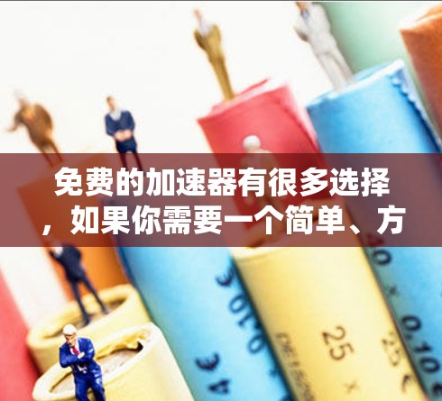 免费的加速器有很多选择，如果你需要一个简单、方便的工具，以下是一些推荐