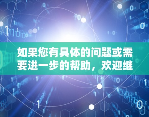 如果您有具体的问题或需要进一步的帮助，欢迎继续提问！