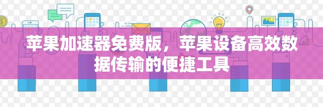 苹果加速器免费版，苹果设备高效数据传输的便捷工具