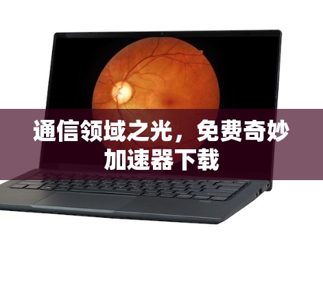 通信领域之光，免费奇妙加速器下载