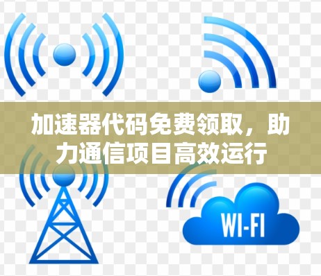 加速器代码免费领取，助力通信项目高效运行