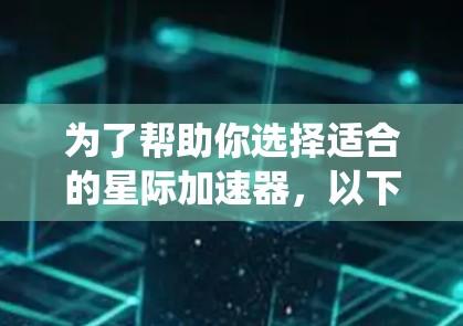 为了帮助你选择适合的星际加速器，以下是一个系统化的分析