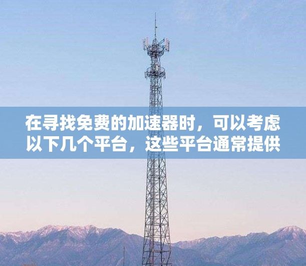 在寻找免费的加速器时，可以考虑以下几个平台，这些平台通常提供免费的加速器，并且可能不需要注册或登录