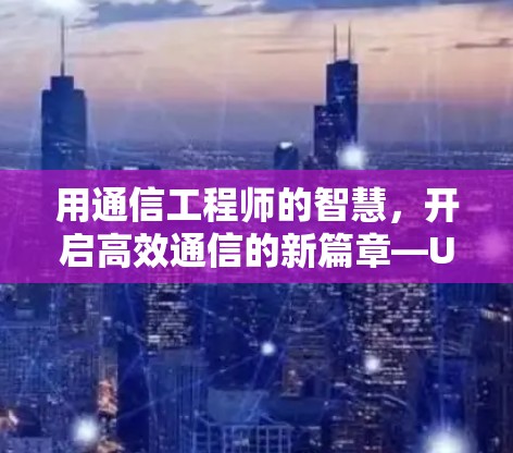 用通信工程师的智慧，开启高效通信的新篇章—UU加速器免费活动
