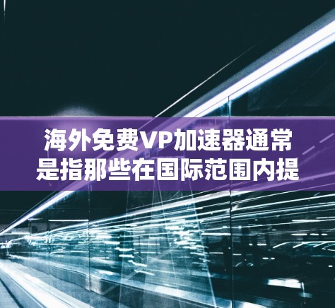 海外免费VP加速器通常是指那些在国际范围内提供免费下载功能的软件工具。以下是一些常见的海外免费VP加速器推荐，供您参考