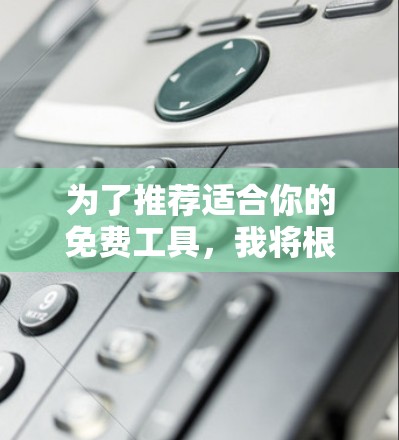 为了推荐适合你的免费工具，我将根据你的需求进行分类和选择