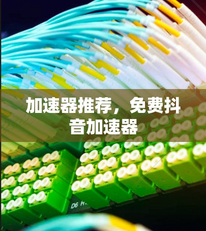 加速器推荐，免费抖音加速器