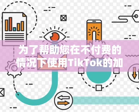 为了帮助您在不付费的情况下使用TikTok的加速功能，以下是一些步骤和建议