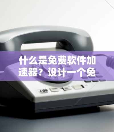 什么是免费软件加速器？设计一个免费的免费软件加速器的思路与方法