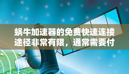 蜗牛加速器的免费快速连接途径非常有限，通常需要付费使用。以下是一些可能的解决方案