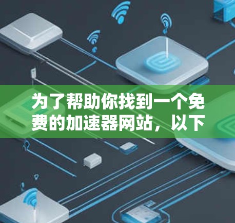 为了帮助你找到一个免费的加速器网站，以下是一些推荐和考虑因素