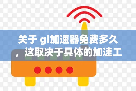 关于 gi加速器免费多久，这取决于具体的加速工具或平台。以下是一些常见的情况和建议