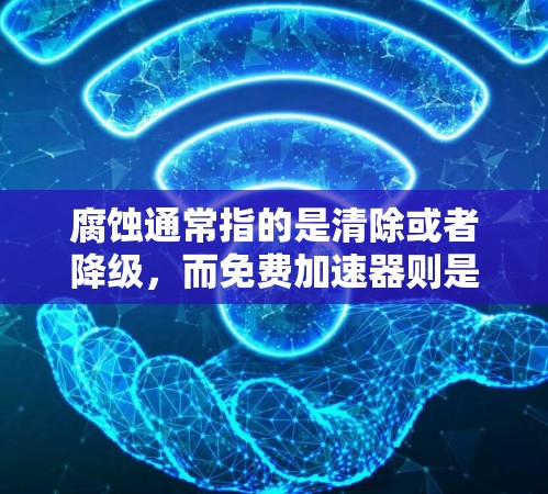腐蚀通常指的是清除或者降级，而免费加速器则是指一些软件或工具，可以免费使用来加速文件传输、网络下载等任务。如果你指的是如何通过免费工具来优化网络环境或加速文件下载，以下是一些实用的建议