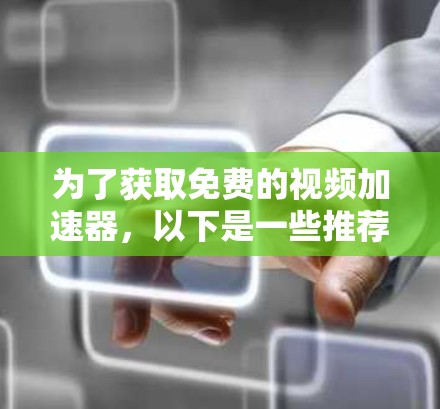 为了获取免费的视频加速器，以下是一些推荐的选择