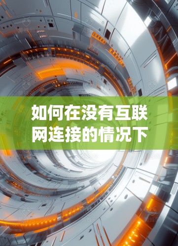 如何在没有互联网连接的情况下使用Google地图？解决翻墙软件的挑战与解决方案