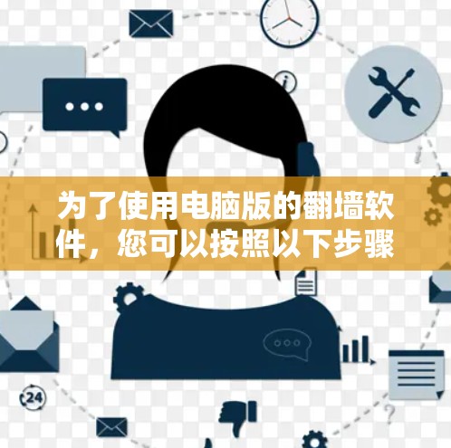 为了使用电脑版的翻墙软件，您可以按照以下步骤操作